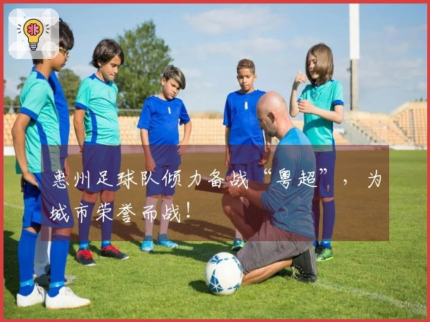 惠州足球队倾力备战“粤超”，为城市荣誉而战！