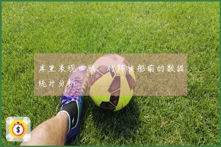库里表现回顾：对阵快船前的数据统计分析