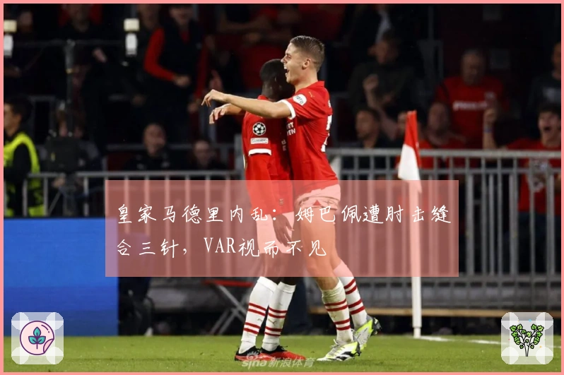 皇家马德里内乱：姆巴佩遭肘击缝合三针，VAR视而不见