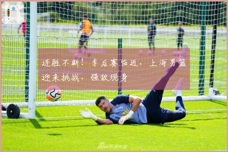 连胜不断!季后赛临近,上海男篮迎来挑战,强敌现身