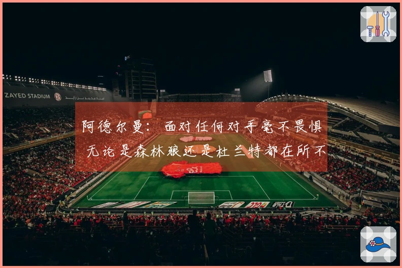 阿德尔曼：面对任何对手毫不畏惧 无论是森林狼还是杜兰特都在所不辞