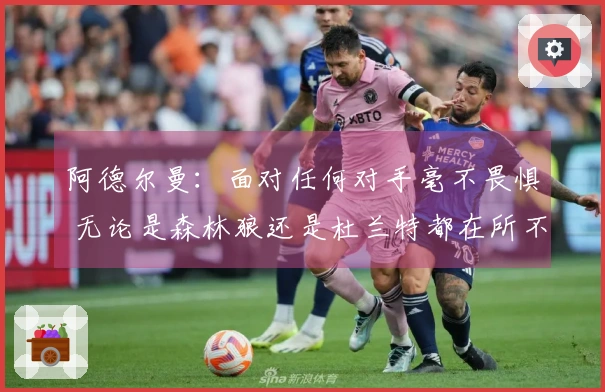 阿德尔曼：面对任何对手毫不畏惧 无论是森林狼还是杜兰特都在所不辞