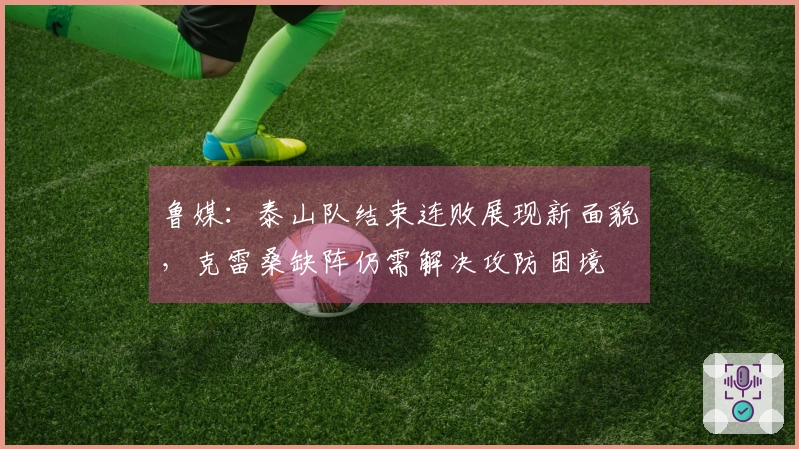 鲁媒：泰山队结束连败展现新面貌，克雷桑缺阵仍需解决攻防困境