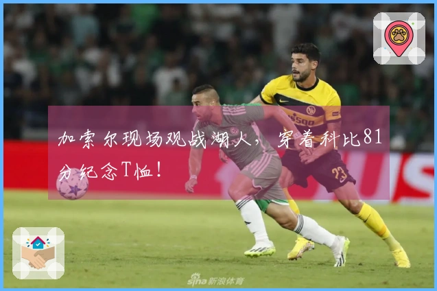 加索尔现场观战湖人，穿着科比81分纪念T恤！