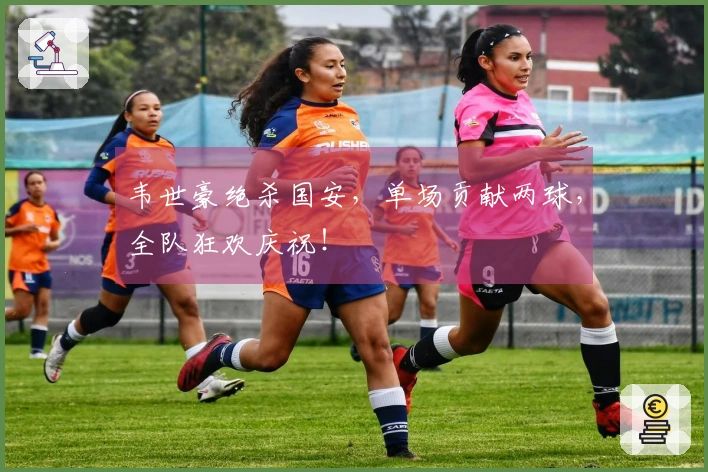 韦世豪绝杀国安，单场贡献两球，全队狂欢庆祝！