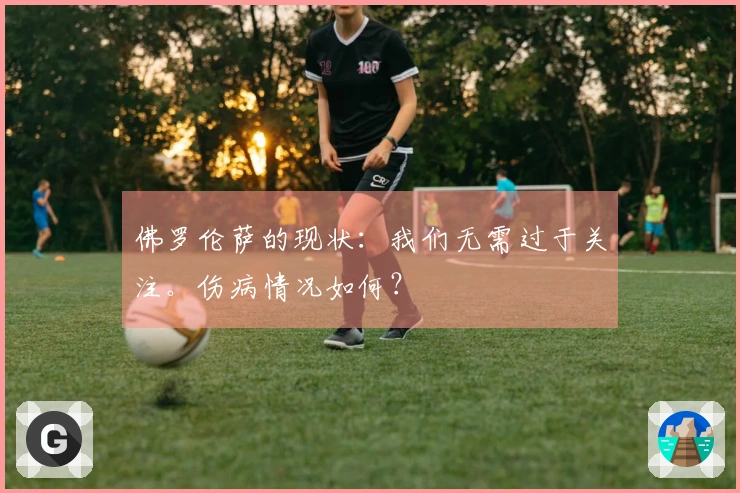 佛罗伦萨的现状：我们无需过于关注。伤病情况如何？