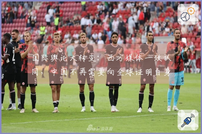 国际舆论大转变：西方媒体一致认同，中国不再需要向全球证明自身价值