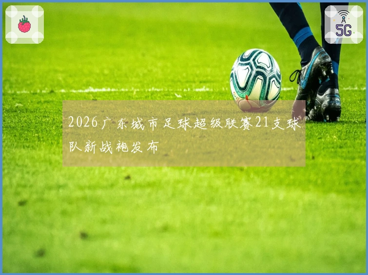 2026广东城市足球超级联赛21支球队新战袍发布
