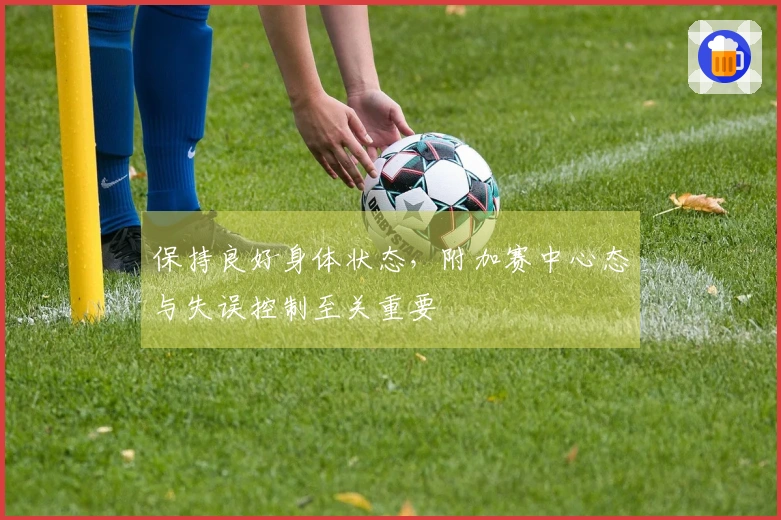保持良好身体状态，附加赛中心态与失误控制至关重要