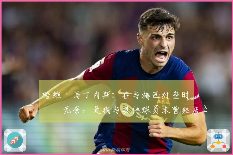 哈维·马丁内斯：在与梅西对垒时的无奈，是我与其他球员未曾经历过的