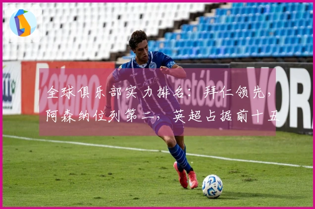 全球俱乐部实力排名：拜仁领先，阿森纳位列第二，英超占据前十五席